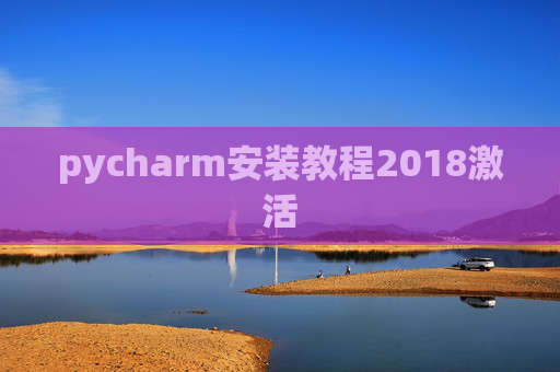 pycharm安装教程2018激活 pycharm安装教程2018激活
